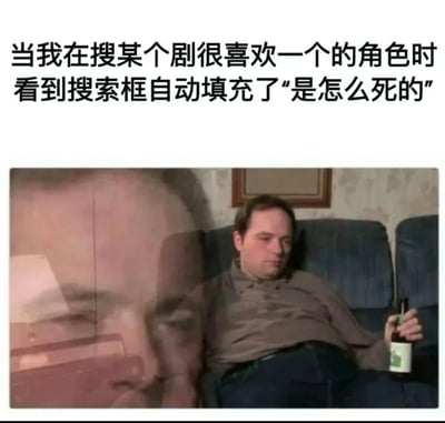 该图为顶配底文的表情包，上方配文描述追剧受众的常见经历：当搜索自己喜欢的某部剧的角色时，搜索框自动填充了“是怎么死的”的提示。下方配图采用重影效果，左侧是模糊的人物侧脸特写，右侧是一名男性瘫坐在沙发上，手持啤酒，神情落寞消沉，精准传递出观众预感到自己喜爱的角色将要死亡时的无奈、心碎又无力的情绪。