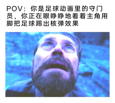 这是一张脑洞玩梗的图文混排梗图，上方配有文字“POV：你是足球动画里的守门员，你正在眼睁睁地看着主角用脚把足球踢出核弹效果”，下方是截取的漫威电影《复仇者联盟4：终局之战》里的画面，图中留着胡须的男性双眼圆睁向上望去，嘴巴大张，面部满是惊恐与绝望的神情，完美对应了配文里守门员面对远超常理的核弹级强力射门时的崩溃、无助心态，用夸张的影视画面调侃了足球动画中常见的超现实夸张射门设定，充满荒诞搞笑的趣味性。