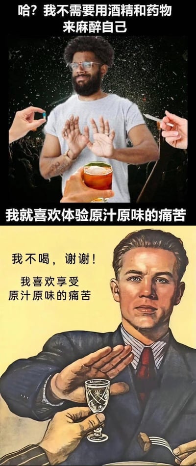 上下对比的幽默梗图，上方为戴眼镜的胡子男性穿着灰色T恤，面对递来的药物、香烟和酒精饮料做出拒绝手势，配文“哈？我不需要用酒精和药物来麻醉自己 我就喜欢体验原汁原味的痛苦”；下方为穿西装的男性，抬手拒绝他人递来的酒杯，配文“我不喝，谢谢！我喜欢享受原汁原味的痛苦”。通过两种不同场景的对比，用夸张的方式表达对“不借助外物、直面痛苦”的黑色幽默式自嘲。