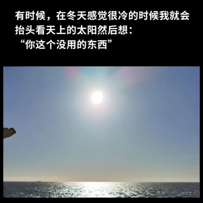 图片上半部分为黑色背景白色文字：“有时候，在冬天感觉很冷的时候我就会抬头看天上的太阳然后想：“你这个没用的东西””，下半部分是一张实拍照片，展示了晴朗天空下的太阳照耀在海面上的景象，阳光刺眼，海面波光粼粼。整体通过幽默的文字与明亮的太阳图片形成反差，表达了冬天寒冷时对太阳“不顶用”的调侃。