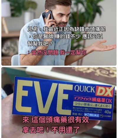 一张两格拼接的搞笑梗图。上格中，一名穿着浅蓝色衬衫的男子正在打电话，左手伸出做恳求状，配文“兄弟，我最近正因为缺钱而头痛呢，你是医生赚的钱不少应该可以帮帮我吧？”，粉色文字回应“当然没问题 我一定帮你”。下格是蓝色包装的EVE Quick DX头痛药特写，包装上有日文“イブクイック頭痛薬DX”等字样，配文“来 这个头痛药很有效 拿去吧！不用还了”。

核心笑点在于求助者因缺钱“头痛”而向医生朋友借钱，对方却误以为是生理头痛，用头痛药“帮忙”，形成语义误解的幽默效果。