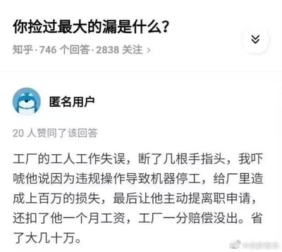 这是知乎问答社区的一个提问截图，提问为「你捡过最大的漏是什么？」，一位匿名用户的回答引发争议：该用户自称是工厂相关人员，当工人因工作失误断了几根手指后，通过谎称工人违规操作造成上百万损失来吓唬工人，逼迫工人主动离职还克扣其一个月工资，让工厂无需支付工伤赔偿，将这种压榨受伤工人、逃避法律责任的恶劣行为当作“捡漏”，内容刷新三观，暴露了无良工厂漠视工人权益的丑恶嘴脸。