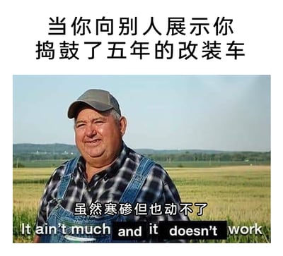 这是一张充满自嘲意味的搞笑梗图，上方配文点明场景“当你向别人展示你捣鼓了五年的改装车”，图中主体是一位站在农田里、穿着格子衬衫和牛仔背带裤的中年农民，他面带尴尬又无奈的笑容，下方配文“虽然寒碜但也动不了”，同时附上对应的英文原文“It ain’t much and it doesn’t work”，用夸张的自嘲方式调侃自己花费五年时间精力改装的车，不仅外观简陋寒酸，还完全无法正常运行，精准戳中那种投入大量心血却做出无用成果的尴尬处境，在幽默中传递出无奈的自嘲情绪。