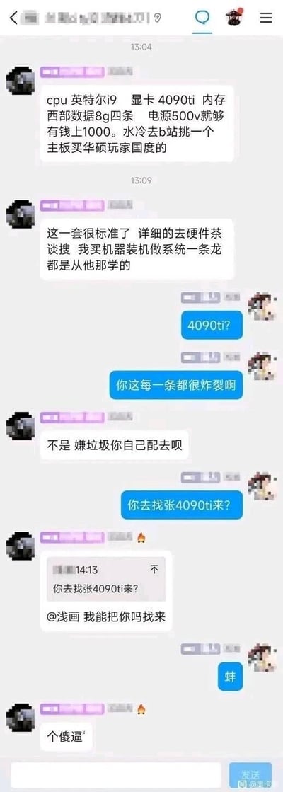 该图片为聊天记录截图，内容围绕电脑硬件配置展开讨论。用户A首先列出详细配置：CPU英特尔i9、显卡4090Ti、内存西部数据8G×4、电源500W（有钱可升级至1000W）、水冷推荐B站选购、主板华硕玩家国度。随后用户A补充称配置标准，建议参考“硬件茶谈”并表示自己装机知识源于此。用户B以蓝色气泡消息回应，对4090Ti表示疑问并感叹“每条都很炸裂”。对话随后出现争执，用户A称“不是嫌垃圾你自己配去呗”，用户B反问“你去找张4090ti来？”，用户A@浅画并使用不礼貌用语，最终用户B以“个傻逼”结束对话。