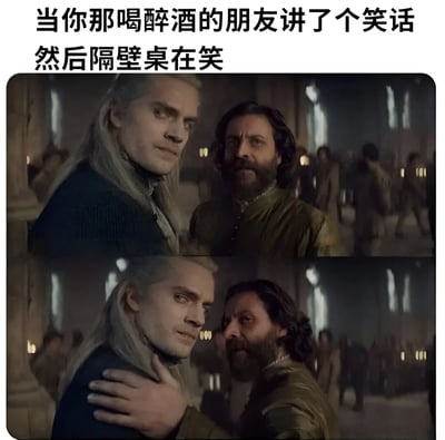 这张梗图由上下两张《猎魔人》电视剧截图组成，上方图片中杰洛特和丹德里恩表情严肃地站在一起，下方图片中丹德里恩突然伸手搭住杰洛特的肩膀。图片上方配有文字“当你那喝醉酒的朋友讲了个笑话然后隔壁桌在笑”，幽默地表现了自己觉得不好笑但别人却在笑的尴尬社交场景。