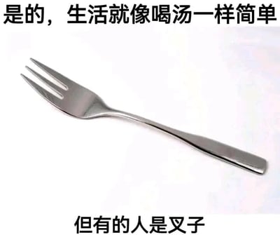 这是一张顶配底文的静态梗图，画面主体是一把银灰色的金属三齿叉子，造型普通简洁。图片上方配有文字“是的，生活就像喝汤一样简单”，下方配有文字“但有的人是叉子”。这张图利用叉子无法用来喝汤的特性，构建了一个生活隐喻，调侃部分人在看似简单的生活面前，却如同拿着叉子喝汤一样，没有合适的“工具”去应对，充满了自嘲和幽默的意味，容易引发人们在面对生活困境时的共鸣。