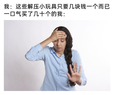 这是一张图文结合的搞笑梗图，上方文字分为前后两个阶段的内容：第一部分是“我：这些解压小玩具只要几块钱一个而已”，表现出购买前觉得单品价格低廉、消费毫无负担的心态；第二部分是“一口气买了几十个的我：”，下方配图是一位穿着浅蓝色衬衫的长发女性，她一只手捂住额头，脸上露出懊恼、后悔的神情，另一只手伸出做出停止的手势，生动地表现出买完后才意识到总价不菲，对自己冲动消费行为感到后悔的状态，精准戳中了很多人因为单品价格低就冲动大量消费，事后陷入后悔的日常经历，充满共鸣感与趣味性。
