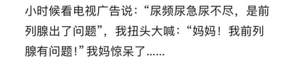 这是一张纯文字静态图，内容为一则童年糗事段子。段子讲述了小时候的“我”在观看电视上的前列腺医疗广告时，因缺乏生理常识，不知道前列腺是成年男性特有的生殖器官，误以为自己也存在该器官的健康问题，于是扭头大喊告知妈妈，妈妈听到后露出惊呆的反应。整个内容通过孩童的无知制造出搞笑的乌龙效果，展现了童年时期因不懂生理常识闹出的趣事。