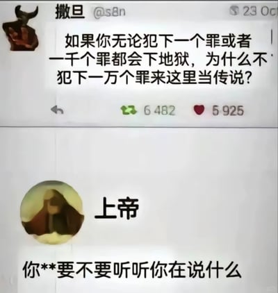 这是一张模仿社交平台发帖与回复形式的上下分栏梗图，上半部分展示了名为“撒旦”的账号发布的内容，配文提出了一个极端荒诞的逻辑：既然犯少量罪和大量罪的结果都是下地狱，那不如犯下更多罪行成为“传说”，该内容标注有6482次转发和5925次点赞；下半部分是名为“上帝”的账号给出的回复，用带有脏话的直白语气吐槽撒旦的观点，将宗教中的经典对立角色置于现代社交平台语境中，通过荒诞观点与直白吐槽的强烈反差，制造出幽默搞笑的效果。