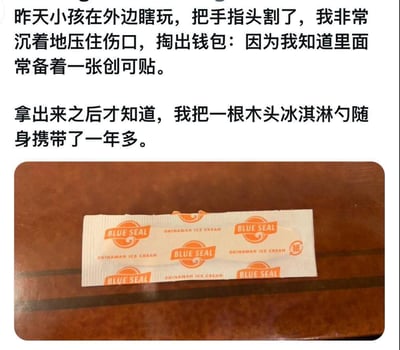 这是一则记录生活乌龙趣事的图文内容：作者的孩子在外玩耍时割伤手指，作者沉着地掏出钱包，准备使用里面常备的创可贴，结果拿出的却是自己随身携带了一年多的BLUE SEAL品牌冲绳冰淇淋的木头勺子，该勺子的包装外观容易和创可贴混淆，由此造成了让人哭笑不得的乌龙场面。
无谐音梗、双关或暗示类内容，单纯是生活里的搞笑乌龙事件。
