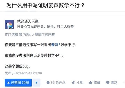 这是一张知乎平台的问答截图，顶部提问为「为什么用书写证明姜萍数学不行？」。用户「就这还天天赢」（个人简介为“只关心农民退休金、房价、打工人权益”）给出了一个循环式的抬杠回答：「你要是不能通过书写一眼看出姜萍*数学不行；那我也没办法向你证明姜萍数学不行。这是个超级bug。」。该回答获得了7084位用户的赞同，截图显示当前赞同数已达7085，同时还有65条评论。这个回答没有提供任何实际的证明依据，而是用“你无法通过书写看出→我就没法证明”的逻辑闭环来回应问题，属于耍无赖式的抬杠，用“超级bug”来形容这种逻辑上的死循环。