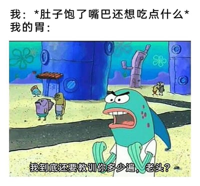 这是一张基于《海绵宝宝》动画截图制作的搞笑梗图，通过拟人化的方式展现了很多人都会经历的日常矛盾：明明肚子已经吃饱，嘴巴却还想继续吃东西。图中上方文字模拟“我”的想法，下方动画里的绿色鱼角色代表“我的胃”，愤怒大喊的台词生动表现出胃对嘴馋的“我”的不满与“吐槽”，将身体的内部矛盾转化为有趣的角色对话，十分贴近生活，容易引发观者的共鸣，充满搞笑效果。