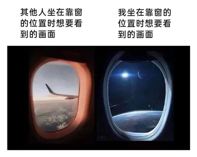 这是一张左右分栏的反差类梗图，通过对比两种飞机靠窗位的窗外画面制造幽默效果：左侧是普通人坐在飞机靠窗位置期望看到的现实场景，能看到民航飞机的机翼、高空的云层与被暖光笼罩的天空，是民航航班飞行时的正常窗外景色；右侧是“我”对靠窗位的离谱科幻幻想，从舷窗望出去是太空视角，可看到地球的弧形轮廓、深邃星空、明亮的太阳与运行的卫星，完全脱离了民航飞机的实际飞行范围，用这种夸张的反差调侃自己充满浪漫色彩的新奇脑洞，表达对极致特殊体验的向往。