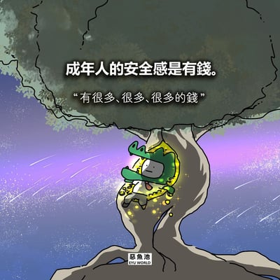 这是一幅原创卡通漫画，画面主体是一棵枝干虬曲的大树，深绿色树冠位于画面上方，树冠上配有白色文字标语“成年人的安全感是有錢。“有很多、很多、很多的錢””；大树的树杈处躺着一个戴着绿色鳄鱼头套、穿着正装衬衫领带的卡通小人，小人躺在铺满金币的窝里，周身环绕着发光的金币，背景是渐变紫蓝色的星空，画面底部标注了创作者标识“惡魚池 EYU WORLD”，整体传递出成年人的安全感来自大量金钱的观点，容易引发当代成年人的共鸣。