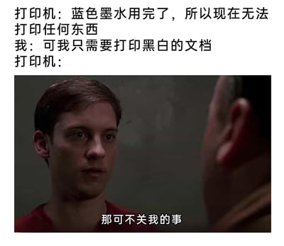 这是一张图文混排的搞笑吐槽梗图，上方以对话形式呈现用户与打印机的交流：打印机告知用户蓝色墨水耗尽，无法打印任何内容；用户提出自己仅需打印黑白文档，无需彩色墨水；最后用托比·马奎尔饰演的彼得·帕克的影视截图搭配字幕“那可不关我的事”，将打印机拟人化，用摆烂的语气吐槽打印机的不合理设定——明明具备黑白打印能力，却因彩色墨水耗尽就拒绝工作，精准戳中人们日常使用电子设备时遇到的反人类设计的无语瞬间，充满笑点。
