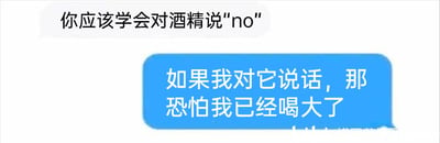 这是一张聊天记录截图，画面中有两个带对白的气泡，白色气泡是劝导者的内容，提议对方应该学会拒绝酒精；蓝色气泡是被劝导者的回应，用幽默的逻辑调侃，指出只有喝大了的人才会和酒精对话，以这种反差感制造笑点，生动地调侃了人们难以拒绝酒精、容易喝过量的日常趣事，风格轻松诙谐。