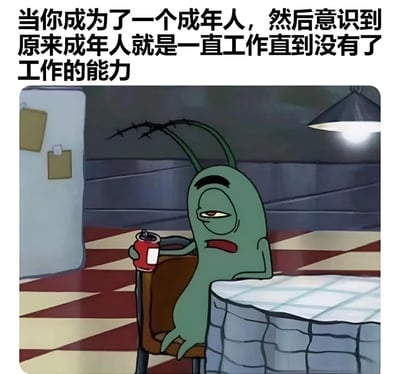 图片上方配有文字“当你成为了一个成年人，然后意识到原来成年人就是一直工作直到没有了工作的能力”，下方是卡通角色Plankton的形象。Plankton呈绿色，有两根触角，正坐在椅子上，左手拿着一个红色饮料罐，身体倚靠在铺着白色格子桌布的石桌旁，眼神疲惫，嘴角下撇，表情充满无奈。背景是带有红棕白格子地板的房间，左侧有一个贴有纸张的白色冰箱，右上方悬挂着一盏亮着的吊灯，整体氛围昏暗压抑，与文字表达的成年人工作疲惫感相呼应。