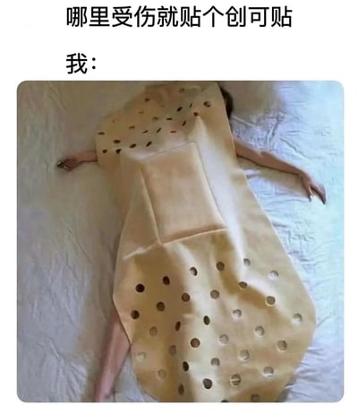 这张梗图通过夸张手法幽默地表现了对"哪里受伤就贴个创可贴"这句话的字面理解。图片上方文字写着"哪里受伤就贴个创可贴 我:"，下方则是一个人躺在床上，全身被一个巨大的、带有许多孔洞的创可贴覆盖，孔洞的位置对应着身体的各个部位，暗示全身都需要贴创可贴，用夸张的方式表达了可能全身多处不适或受伤的搞笑场景。