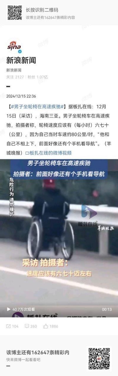 这是新浪新闻于2024年12月15日22:36在微博发布的一条社会新闻内容，聚焦海南三亚一名男子坐在轮椅上在高速公路上疾驰的事件。发布的内容中提到，拍摄者当时车速约80公里/时，与该男子的轮椅速度不相上下，推测轮椅时速约六七十公里，且男子疑似使用手机查看导航。内容附带了相关新闻视频的截图，截图中可见男子在高速上的轮椅身影，同时标注有“危险行为 请勿模仿”的警示语。该微博互动数据显示有104条评论、260次转发、1886个点赞，附带的视频观看量达40.7万次。整个截图为微博的竖屏界面，包含账号信息、新闻内容、视频预览、互动数据以及上下的二维码推广信息。