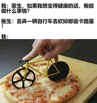 图片上半部分是一段对话：用户问医生如何变得健康，医生回答'去弄一辆自行车去砍掉那些卡路里！'。下半部分是一张实拍图，一只手正拿着一个黄色自行车造型的披萨刀在切割披萨。这里利用了'砍卡路里'的双关语，将医生建议的'通过骑自行车消耗卡路里'曲解为'用自行车形状的工具物理切割（食物）来减少卡路里'，制造出幽默效果。