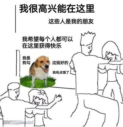 这是一张反差感拉满的搞笑梗图，采用真实狗狗照片与手绘社交人群相结合的创作形式。画面上方的文字营造出温馨融洽的社交氛围：“我很高兴能在这里”“这些人是我的朋友”“我希望每个人都可以在这里获得快乐”，而处于画面中心的狗狗则配文表达了简单直白的内心想法：“我是狗勾”“这挺好的”“我有点饿了”。周围手绘的人群正开心地相互拥抱互动，狗狗的关注点却和热闹的社交氛围完全脱节，这种“宏大温馨叙事”和“个体直白小诉求”的反差，制造出强烈的搞笑效果，精准戳中了人们在社交场合中偶尔会出现的“游离于氛围之外”的心态。