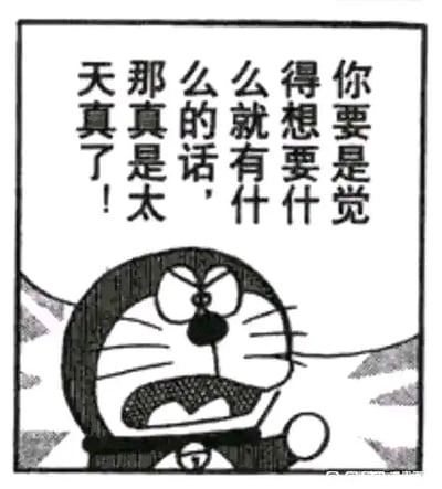 这是一张改编自动漫《哆啦A梦》的静态图文混排图，画面主体是眉头紧皱、双眼圆睁且大张着嘴的哆啦A梦，它的表情愤怒又激动，呈现出激动喊话的姿态。图中上方配有文字：“你要是觉得想要什么就有什么的话，那真是太天真了！”，借助经典动漫角色的愤怒语气，直白地否定了不切实际的幻想，常用于对抱有脱离现实想法的人或事进行吐槽，风格接地气，适合在日常社交中表达对现实感的调侃情绪。