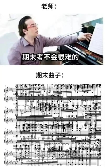这是一张上下对比的钢琴相关梗图，上半部分是一位戴着红框眼镜的钢琴老师，他坐在钢琴旁，伸手指着琴谱，配文“老师：期末考不会很难的”，给人一种考试内容轻松简单的预期；下半部分是一页密密麻麻、音符极其繁多复杂的钢琴谱，几乎填满了整个页面，配文“期末曲子：”，和老师的话语形成强烈反差，用夸张的方式吐槽钢琴期末考核内容和预期严重不符，难度远超想象，能够引发学习钢琴的群体的共鸣。