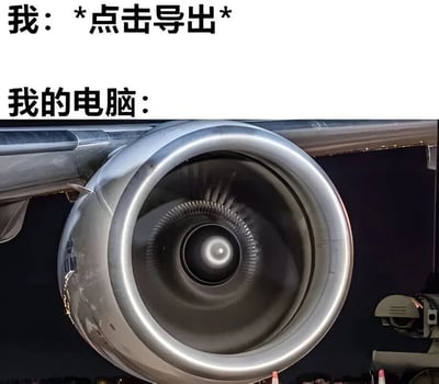 这张梗图幽默地展示了用户点击导出按钮后电脑的反应。上方文字写着'我: *点击导出*'和'我的电脑: '，下方是一张正在高速旋转的飞机发动机涡轮照片，暗示电脑在导出文件时像飞机发动机一样全力运转，夸张表现了导出过程中电脑资源占用高、运行负荷大的状态。