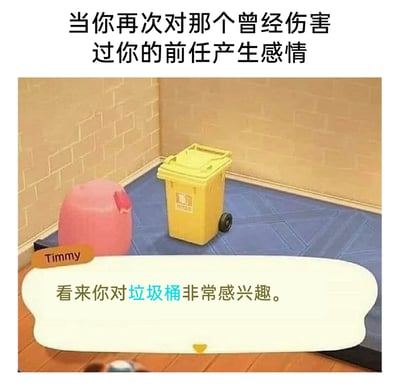 这是一张针对情感话题创作的搞笑梗图，顶部配文点明场景——“当你再次对那个曾经伤害过你的前任产生感情”，下方是改编自任天堂游戏《集合啦！动物森友会》的截图内容：画面里有两个垃圾桶，游戏角色Timmy弹出对白框，说道“看来你对垃圾桶非常感兴趣。”。图中用“垃圾桶”暗喻曾经伤害过自己的前任，将对前任旧情复燃的行为调侃成“对垃圾桶感兴趣”，用游戏NPC的吐槽视角，幽默又尖锐地讽刺了这种不值得的情感留恋，精准戳中大众在情感关系中的共鸣点，风格诙谐接地气。