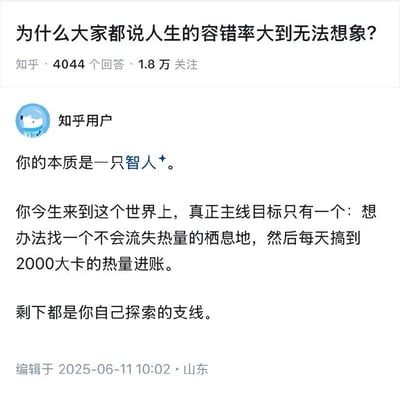 图片展示了知乎平台上一个热门问题：“为什么大家都说人生的容错率大到无法想象？”，该问题拥有4044个回答和1.8万关注。下方是一位知乎用户的回答，内容幽默地将人类本质定义为“智人+”，称人生主线目标仅是找到保温栖息地并每日获取2000大卡热量，其余皆为支线探索。回答发布于2025年6月11日10:02，地点标注为山东。整体采用知乎经典的问答界面布局，文字清晰，无复杂视觉元素。