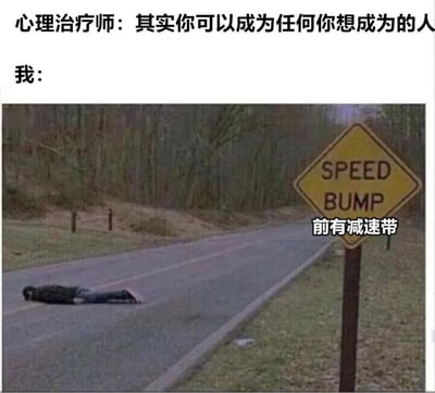 图片上方文字为“心理治疗师：其实你可以成为任何你想成为的人”和“我：”，下方是一张道路场景图，图中道路上躺着一个人，右侧有一个黄色的“SPEED BUMP”标志，标志旁配有中文“前有减速带”。通过心理治疗师的鼓励与“我”面对“减速带”（象征现实障碍）的躺平状态形成幽默对比，表达了理想与现实的差距带来的无奈感。