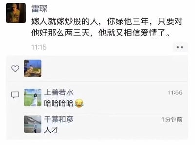 这是一张微信朋友圈的截图，用户「雷琛」发布了一条玩梗的搞笑段子：「嫁人就嫁炒股的人，你绿他三年，只要对他好那么两三天，他就又相信爱情了。」
这条段子运用双关手法，「绿」既指感情中的背叛，又对应炒股时股票下跌的绿色K线，用炒股人常年面对下跌、偶尔上涨就重拾信心的心态，调侃感情里的相处模式，精准戳中笑点。
下方好友「上善若水」评论「哈哈哈哈😂」表达捧腹的心情，「千葉和彦」评论「人才」，对这条原创段子表示认可。