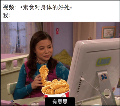 图片上方配有文字“视频：*素食对身体的好处* 我：”，下方是一个女孩一边看着电脑屏幕，一边拿着炸鸡吃得津津有味的场景，屏幕底部还有“有意思”的字幕。通过反差手法幽默地表现了人们明知健康饮食的重要性却难以抗拒美食诱惑的矛盾心理。