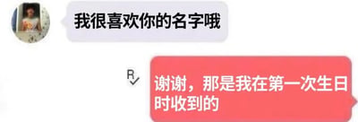 这是一张聊天记录截图，展示了一段幽默对话。上方白色气泡中，用户A说：“我很喜欢你的名字哦”；下方红色气泡中，用户B回复：“谢谢，那是我在第一次生日时收到的”。对话的笑点在于“名字是生日收到的礼物”这一荒诞设定，因为名字通常在出生时确定，而非生日收到。