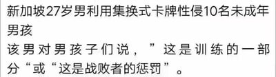 这是一张纯文字内容图，披露了一起发生在新加坡的恶性违法犯罪事件：一名27岁男子以集换式卡牌为媒介，对10名未成年男孩实施性侵，并且在作案过程中，以“这是训练的一部分”或者“这是战败者的惩罚”为借口，误导、胁迫受害者。该内容用于传播这一令人发指的社会新闻，引发公众对未成年人保护的关注，图中不存在双关、谐音梗或暗示类内容。
