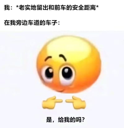 这张梗图以图文结合的形式，精准还原了驾驶时的真实无奈场景：上方文字描述“我”在驾驶过程中严格遵守规则，老实地留出和前车的安全距离；下方则用一个拟人化的小黄脸emoji，搭配文字“是，给我的吗？”，来表现旁边车道车辆的心态——仿佛把“我”留出的安全距离当成了给自己的加塞空间，生动吐槽了日常驾驶中遇到的加塞乱象，让有过类似经历的驾驶者极易产生共鸣。图中没有双关、谐音梗或暗示内容。