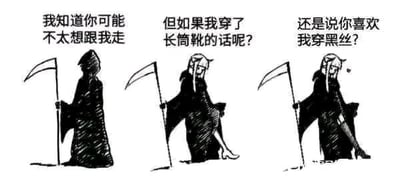 这是一组由三格画面组成的黑白连环卡通图，主角是手持镰刀的经典死神形象。第一格中，死神直立着，上方配文“我知道你可能不太想跟我走”；第二格中，死神撩起身上的黑袍，露出腿部，配文“但如果我穿了长筒靴的话呢？”；第三格中，死神摆出更加妩媚的姿势，配文“还是说你喜欢我穿黑丝？”。漫画通过将原本象征死亡、冷酷严肃的死神形象，与世俗中用来吸引他人的穿搭诱惑结合，用强烈的反差感制造荒诞搞笑的效果，消解了死神带来的恐惧氛围，是典型的网络搞笑梗图。