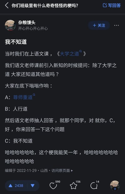 这是知乎用户“杂粮馒头”分享的班级里的搞笑课堂梗：在学习《大学之道》的语文课上，老师提问除了大学之道还知道其他“道”吗，同学们小声回答“尊师重道”“人行道”，随后老师抽了C同学回答，C同学直接说“我不知道”，这个巧合的回答形成了搞笑的效果，答主表示这个梗能让自己笑一年。整个内容以文字回答的形式呈现，记录了真实的课堂趣事。