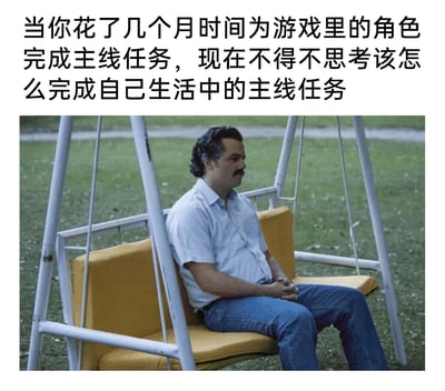 这是一张结合美剧剧照与文字的网络梗图，图片上方配有文字“当你花了几个月时间为游戏里的角色完成主线任务，现在不得不思考该怎么完成自己生活中的主线任务”，下方是美剧《毒枭》中巴勃罗·埃斯科巴的剧照，他坐在户外的黄色秋千长椅上，双手交握放在腿上，神情落寞惆怅。整幅图通过游戏与现实的对比，精准戳中了部分玩家在投入大量精力完成游戏目标后，回归现实面对自身人生任务时的迷茫与焦虑情绪，容易引发相关人群的共鸣。