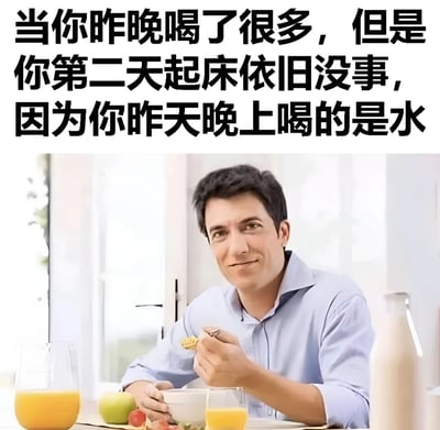图片上方有黑色大字文本：“当你昨晚喝了很多，但是你第二天起床依旧没事，因为你昨天晚上喝的是水”。下方是一位穿着浅蓝色衬衫的男子，正坐在餐桌前吃早餐，桌上有一碗食物、一杯橙汁、一个青苹果和一颗小番茄，男子面带微笑，表情轻松得意。图片通过制造“喝了很多却没事”的悬念，最后揭晓喝的是水而非酒精，形成幽默效果。