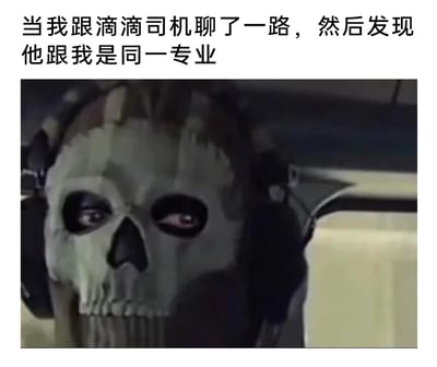 这是一张调侃就业现状的搞笑梗图，图片上方配有文字“当我跟滴滴司机聊了一路，然后发现他跟我是同一专业”，下方是《使命召唤》系列游戏中的经典角色Ghost（幽灵），他戴着标志性的骷髅面罩，眼神震惊且闪躲，将发现同专业从业者转行开滴滴时的错愕、震惊情绪具象化，精准戳中了当下部分专业就业市场不景气、从业者被迫转行的现实，容易引发相关专业学生及从业者的共鸣。