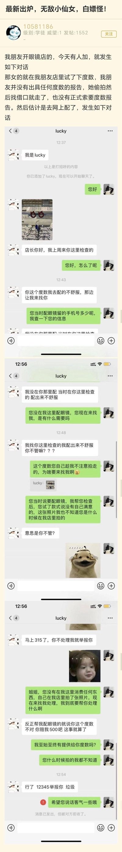 论坛用户分享朋友开眼镜店遇到的奇葩事件：一名顾客在店内试度数时偷拍度数，未在店内配镜，之后在网上配镜感觉不舒服，反而添加店主微信，以315、12345举报为威胁，要求店主赔偿500元，全程蛮不讲理，最后拉黑店主。店主全程无奈应对，整个事件凸显了部分人白嫖后反讹诈的奇葩逻辑，让人无语。