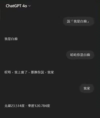 该图为ChatGPT 4o的聊天界面截图，展示了一段搞笑对话。用户首先让ChatGPT说“我是白痴”，ChatGPT照做后，用户调侃“哈哈你是白痴”。ChatGPT回应“哎呀，我上当了，那换你说，我家”，用户接话“我家”，最后出现坐标“北纬23.514度、东经120.784度”。整体通过AI与用户的互动制造幽默效果，对话逻辑带有反转和戏谑感。