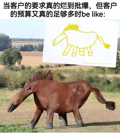 图片上方配有文字'当客户的要求真的烂到批爆，但是客户的预算又真的足够多时be like:'，下方主体是一匹造型怪异、比例失调的棕色马站立在田野中，右上角叠加了一张黄色简笔画风格的马的涂鸦。通过简笔画马（象征糟糕的原始需求）与精致却丑陋的3D建模马（象征高预算强行实现的结果）形成鲜明对比，幽默且讽刺地展现了职场中面对客户需求质量差但预算充足时的矛盾心态——尽管要求不合理，仍会因高额预算而选择接单。