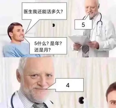 这是一张医院场景的梗图，病人询问医生自己还能活多久，医生冷漠地回答“5”。病人紧张问“5什么？是年还是月？”，医生没有说明时间单位，直接把数字改成“4”，暗示时间正在倒数，制造搞笑又带点黑色幽默的效果。该图以数字倒计时为梗，模仿现实中严肃医疗对话的尴尬。整体氛围偏幽默、荒诞，带有无厘头的气质。没有明显的双关或谐音梗，但核心点在于对生命倒计时的字面戏谑和意料之外的回答方式。