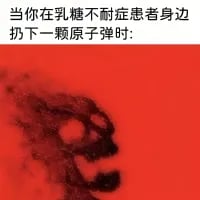 这张梗图用极度夸张的手法调侃乳糖不耐症患者的反应，上方配文「当你在乳糖不耐症患者身边扔下一颗原子弹时:」，下方搭配一张红色背景下扭曲、充满冲击力的恐怖人脸图像，以此类比乳糖对于乳糖不耐症患者而言，就像原子弹一样具有“毁灭性”的身体冲击，通过这种离谱的反差感制造搞笑效果，精准戳中乳糖不耐症人群的痛点并进行趣味化放大。