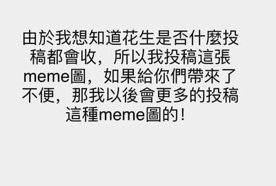 这是一张纯文字形式的整活meme图，投稿者为了测试名为‘花生’的内容接收方是否来者不拒，特意制作并投稿此图，还运用了反向整活的幽默梗——表示如果给对方带来不便，后续会更多投稿这类图，用带有调侃感的反话制造搞笑效果，整体风格轻松搞怪，是针对投稿场景的互动类整活内容。