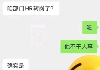 这是一张竖屏的微信聊天记录静态截图，展示了两位同事之间的对话。对话起始于一位同事询问“咱部门HR转岗了？”，另一位同事先以“嗯”确认，接着说出“他不干人事”，这句话是双关语，表面指HR不再从事人事岗位的工作，实际是在吐槽该HR在职期间行为不合情理、不负责任，最后提问的同事回复“确实是”表示认同，对话右下角露出部分黄色微信表情，整体场景是职场员工私下交流，用巧妙的双关梗表达对HR的不满情绪，容易引发职场人的共鸣。