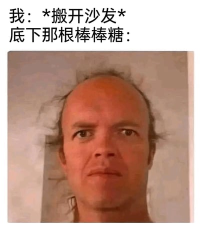 这是一张充满趣味的网络梗图，上方配文分为两部分，分别是“我：*搬开沙发*”和“底下那根棒棒糖：”，下方搭配一张头顶光秃、两侧头发凌乱的男性的面部照片。创作者用该男性沧桑的地中海发型，类比掉在沙发底下被遗忘许久、已经变得干瘪破旧的棒棒糖，通过形象的视觉类比制造出荒诞搞笑的效果，调侃物品被长期遗忘后呈现出的“沧桑”状态，十分贴合日常生活中发现旧物的有趣场景。