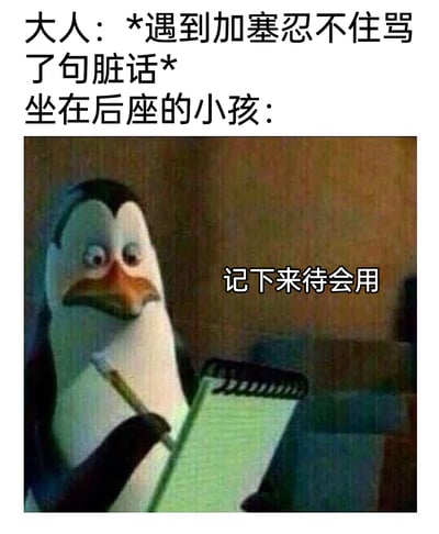 这是一张充满趣味的改编表情包，采用图文结合的形式呈现。上方文字设定生活场景：大人在遇到他人加塞的情况时，忍不住骂了一句脏话；下方则搭配动画《马达加斯加的企鹅》中的企鹅角色截图，这只企鹅手持笔和螺旋笔记本，配文“记下来待会用”，以此调侃小孩会下意识模仿大人的言行，悄悄记住脏话准备后续使用的真实又搞笑的日常瞬间，精准戳中亲子相处中孩子模仿大人的趣味点。
